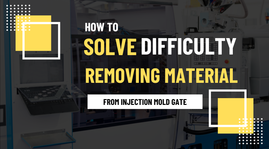 How to Solve Difficulty Removing Material from Injection Mold Gate: The Comprehensive Guide